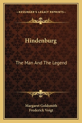 Hindenburg: The Man And The Legend by Goldsmith, Margaret
