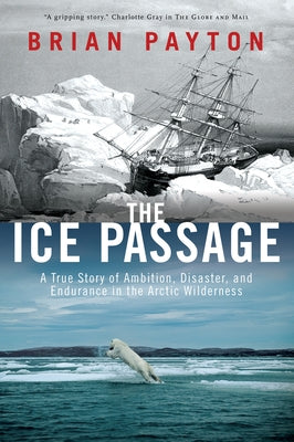 The Ice Passage: A True Story of Ambition, Disaster, and Endurance in the Arctic Wilderness by Payton, Brian