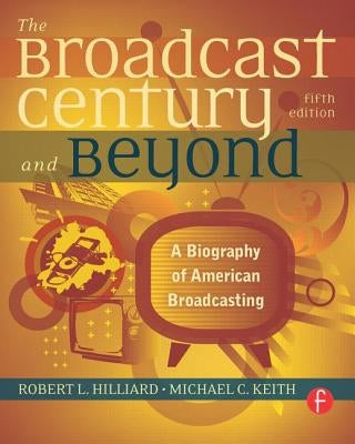 The Broadcast Century and Beyond: A Biography of American Broadcasting by Hilliard, Robert L.