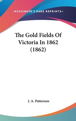 The Gold Fields Of Victoria In 1862 (1862) by Patterson, J. A.
