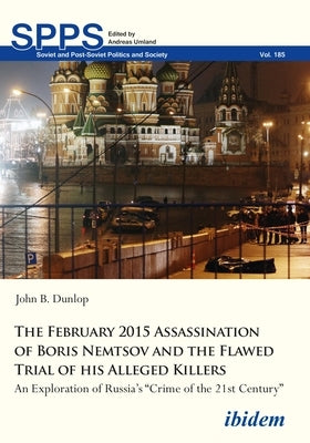 The February 2015 Assassination of Boris Nemtsov and the Flawed Trial of His Alleged Killers: An Exploration of Russia's "Crime of the 21st Century" by Dunlop, John B.