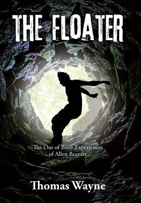 The Floater: The Out of Body Experiences of Allen Beamer by Wayne, Thomas