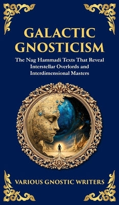 Galactic Gnosticism: The Nag Hammadi Texts That Reveal Interstellar Overlords and Interdimensional Masters (Deluxe Hardbound Edition) by Gnostic Writers, Various