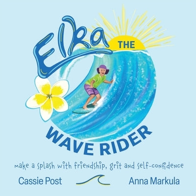 Elka the Wave Rider: Make a Spash With Friendship, Grit and Self-Confidence. by Post, Cassie