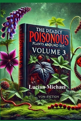 The Deadly Poisonous Plants Around Us - Volume 3 by Michael, Lucian