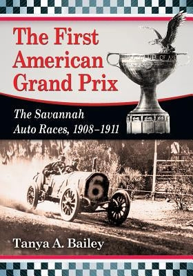 The First American Grand Prix: The Savannah Auto Races, 1908-1911 by Bailey, Tanya A.