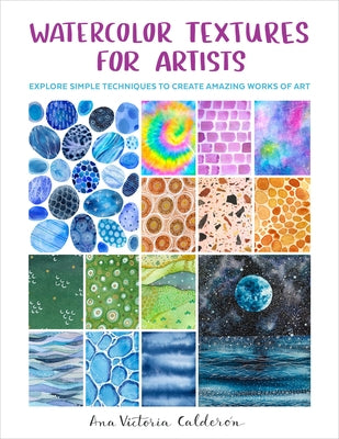 Watercolor Textures for Artists: Explore Simple Techniques to Create Amazing Works of Art by Calderon, Ana Victoria