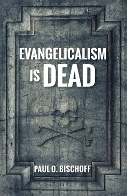 Evangelicalism Is Dead by Bischoff, Paul O.