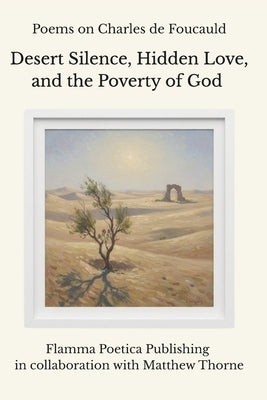 Poems on Charles de Foucauld: Desert Silence, Hidden Love, and the Poverty of God by Thorne, Matthew