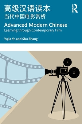 Advanced Modern Chinese 高级汉语读本: Learning through Contemporary Film 当代中国电& by Ye, Yujia