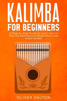 Learn to Play Kalimba: A Beginner's Guide with Sheet Music and Audio Guides by Dalton, Oliver