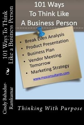 101 Ways To Think Like a Business Person: Thinking With Purpose by Bahadur-Ramkumar, Cindy