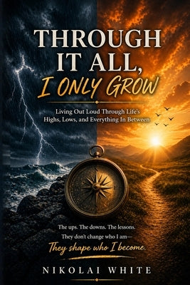 Through It All, I only Grow: Living Out Loud Through Life's Highs, Lows, and Everything In Between by White, Nikolai Alexander