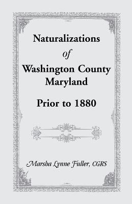 Naturalizations of Washington County, Maryland, Prior to 1880 by Fuller, Marsha Lynne