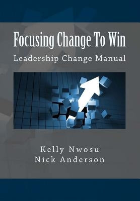 Focusing Change To Win: Leadership Change Manual by Anderson, Nick