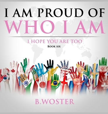 I Am Proud of Who I Am: I hope you are too (Book Six) by Woster, B.