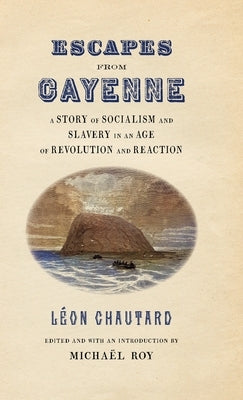 Escapes from Cayenne: A Story of Socialism and Slavery in an Age of Revolution and Reaction by Roy, Michaël