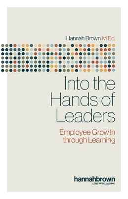 Into the Hands of Leaders: Employee Growth through Learning by Brown, Hannah
