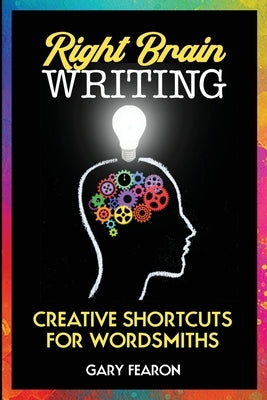 Right Brain Writing: Creative Shortcuts for Wordsmiths by Fearon, Gary