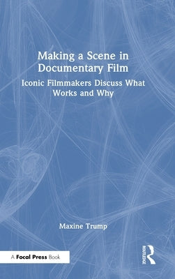 Making a Scene in Documentary Film: Iconic Filmmakers Discuss What Works and Why by Trump, Maxine