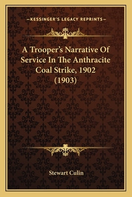 A Trooper's Narrative Of Service In The Anthracite Coal Strike, 1902 (1903) by Culin, Stewart