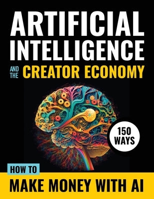 Artificial Intelligence and the Creator Economy: How to Make Money with AI - 150 Ways by Ai Revolution Press