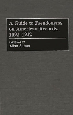 A Guide to Pseudonyms on American Recordings, 1892-1942 by Sutton, Allan