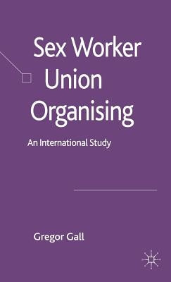 Sex Worker Union Organising: An International Study by Gall, Gregor