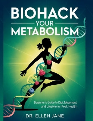 Biohack Your Metabolism: Beginner's Guide to Diet, Movement, and Lifestyle for Peak Health by Jane, Ellen