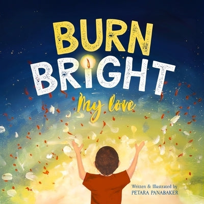 Burn Bright My Love: A Children's Picture Book About Nurturing the Light Within Every Heart by Panabaker, Petara