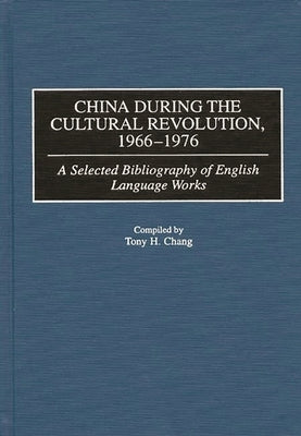 China During the Cultural Revolution, 1966-1976: A Selected Bibliography of English Language Works by Chang, Tony H.