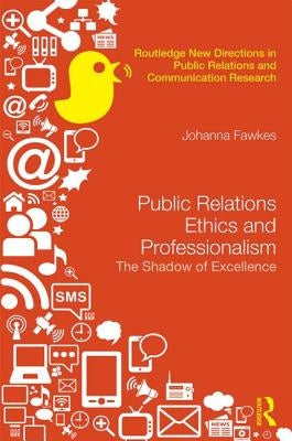 Public Relations Ethics and Professionalism: The Shadow of Excellence by Fawkes, Johanna