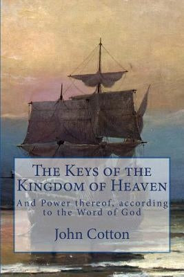The Keys of the Kingdom of Heaven: and the Power thereof, according to the Word of God by Goodwin, Thomas