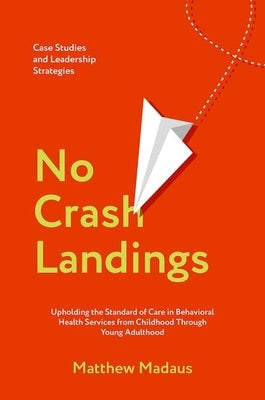 No Crash Landings: Upholding the Standard of Care in Behavioral Health Services from Childhood Through Young Adulthood by Madaus, Matthew