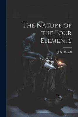 The Nature of the Four Elements by Rastell, John