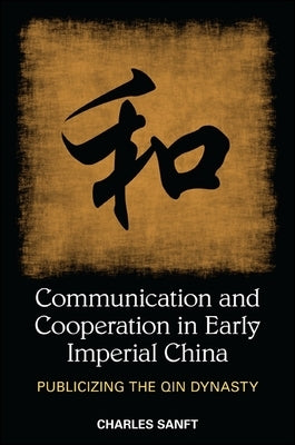 Communication and Cooperation in Early Imperial China: Publicizing the Qin Dynasty by Sanft, Charles