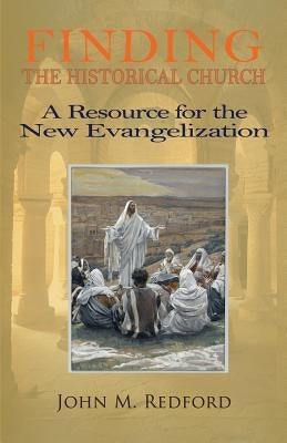 Finding the Historical Church. a Hopeful Contribution to the New Evangelization by Redford, John