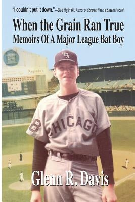 When the Grain Ran True: Memoirs of a Major League Bat Boy by Davis, Glenn R.