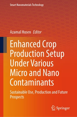 Enhanced Crop Production Setup Under Various Micro and Nano Contaminants: Sustainable Use, Production and Future Prospects by Husen, Azamal