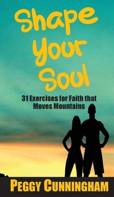 Shape Your Soul: 31 Exercises for Faith that Moves Mountains by Cunningham, Peggy