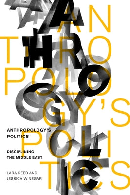 Anthropology's Politics: Disciplining the Middle East by Deeb, Lara