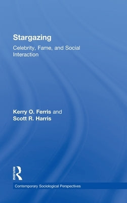 Stargazing: Celebrity, Fame, and Social Interaction by Ferris, Kerry O.