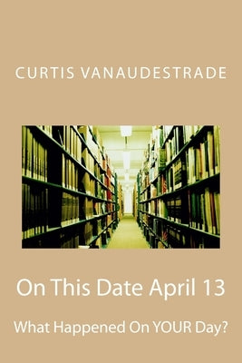 On This Date April 13: What Happened On YOUR Day? by Vanaudestrade, Curtis