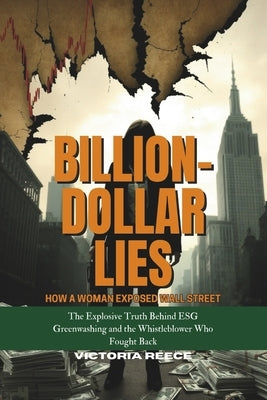 Billion-Dollar Lies: How a Woman Exposed Wall Street: The Explosive Truth Behind ESG Greenwashing and the Whistleblower Who Fought Back by Reece, Victoria