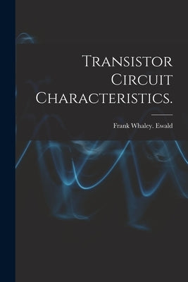 Transistor Circuit Characteristics. by Ewald, Frank Whaley