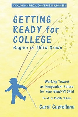 Getting Ready for College Begins in Third Grade: Working Toward an Independent Future for Your Blind/Visually Impaired Child (PB) by Castellano, Carol