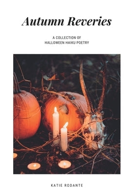 Autumn Reveries: A Collection of Halloween Haiku by Rodante, Katie