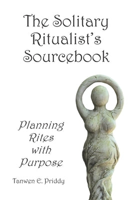 The Solitary Ritualist's Sourcebook: Planning Rites with Purpose by Priddy, Tanwen E.