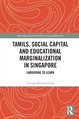 Tamils, Social Capital and Educational Marginalization in Singapore: Labouring to Learn by Balachandran, Lavanya