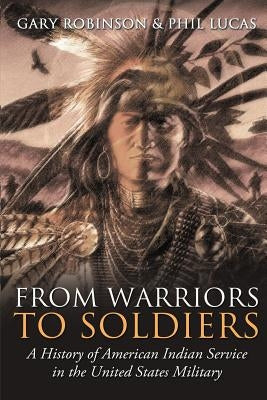 From Warriors to Soldiers: A History of American Indian Service in the U.S. Military by Robinson, Gary